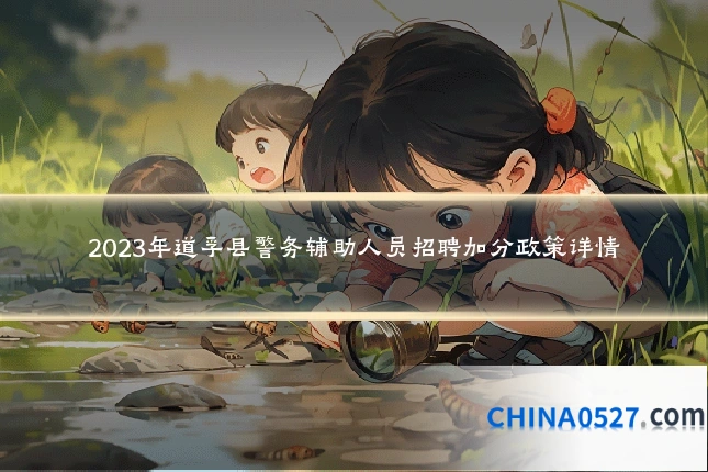 2023年道孚县警务辅助人员招聘加分政策详情