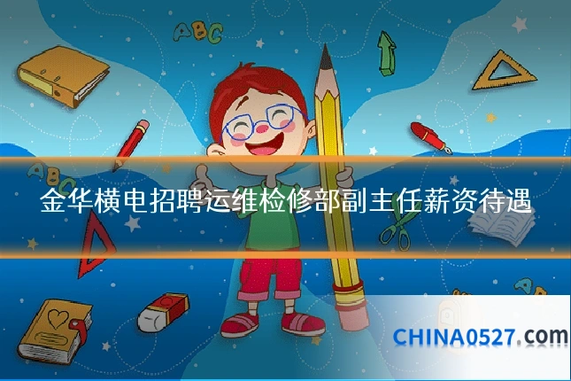 金华横电招聘运维检修部副主任薪资待遇