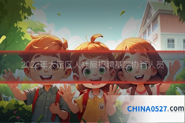 2023年大足区人社局招聘基层协管人员