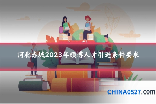 河北赤城2023年硕博人才引进条件要求