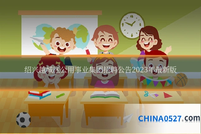 绍兴越城区公用事业集团招聘公告2023年最新版