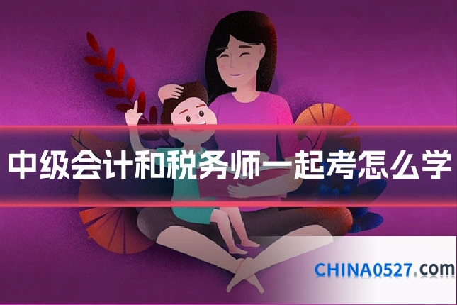 中级会计和税务师一起考怎么学