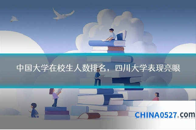 中国大学在校生人数排名，四川大学表现亮眼