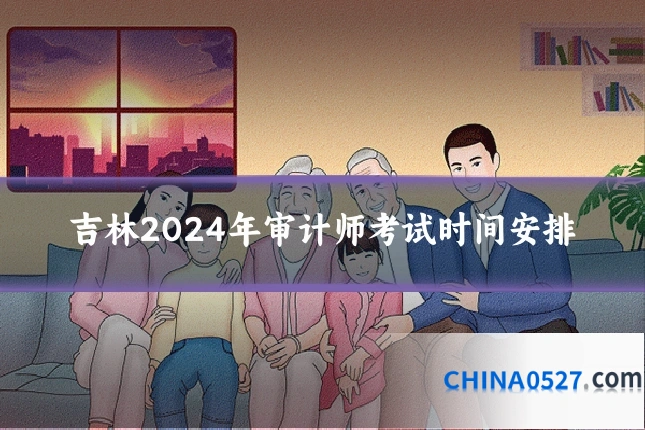 吉林2024年审计师考试时间安排