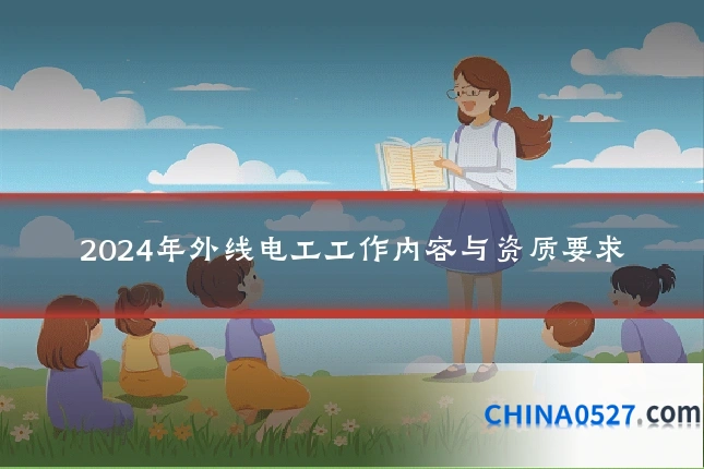 2024年外线电工工作内容与资质要求