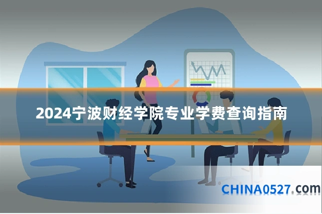 2024宁波财经学院专业学费查询指南