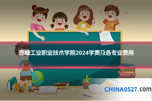 赤峰工业职业技术学院2024学费及各专业费用