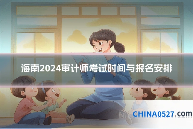 海南2024审计师考试时间与报名安排