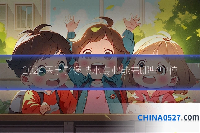 2024医学影像技术专业能去哪些单位