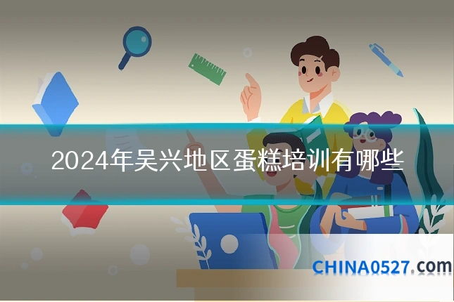 2024年吴兴地区蛋糕培训有哪些