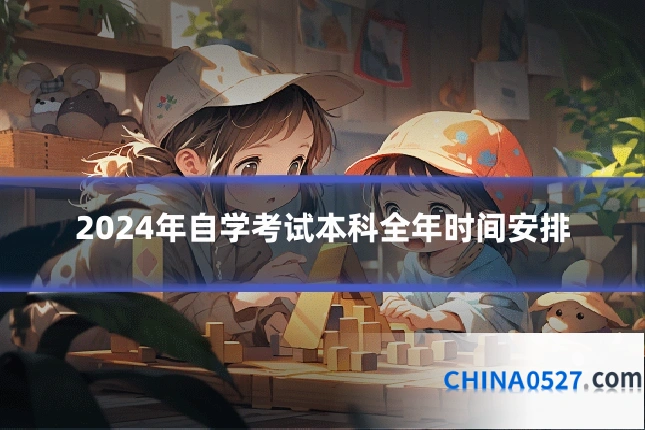 2024年自学考试本科全年时间安排