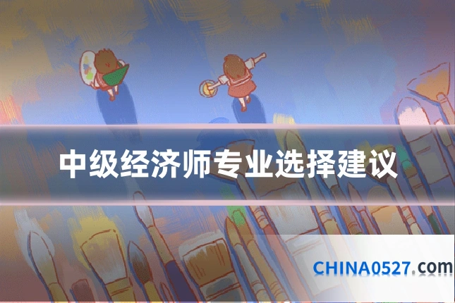 中级经济师专业选择建议