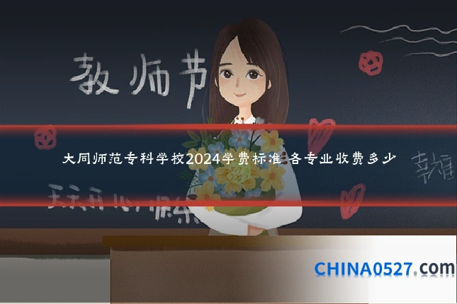 大同师范专科学校2024学费标准 各专业收费多少