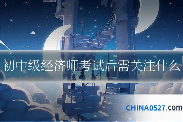 初中级经济师考试后需关注什么