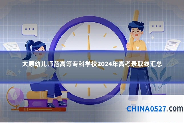 太原幼儿师范高等专科学校2024年高考录取线汇总