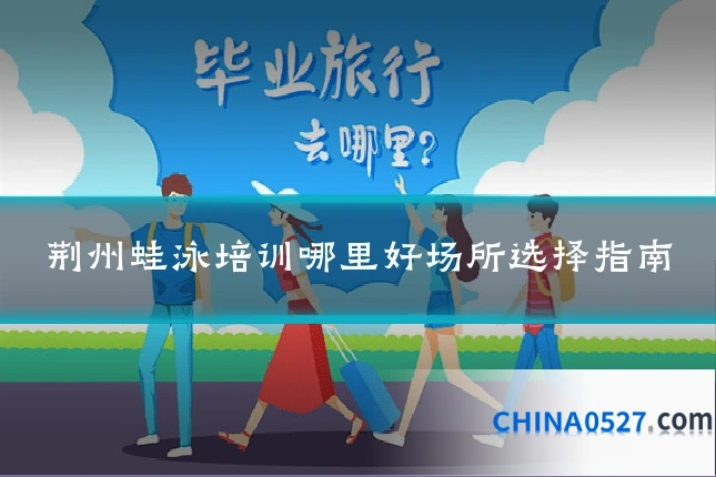 荆州蛙泳培训哪里好场所选择指南