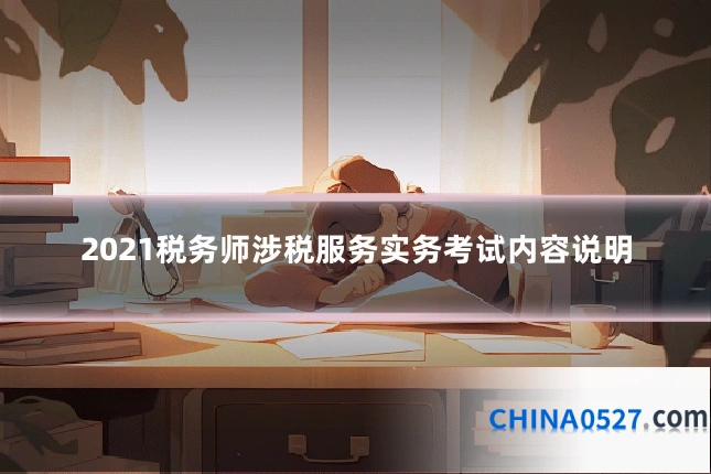 2021税务师涉税服务实务考试内容说明