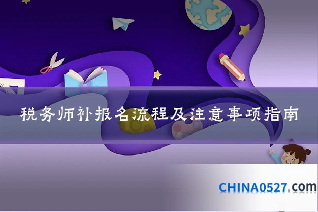 税务师补报名流程及注意事项指南
