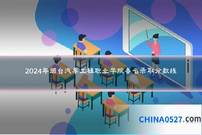 2024年烟台汽车工程职业学院各省录取分数线