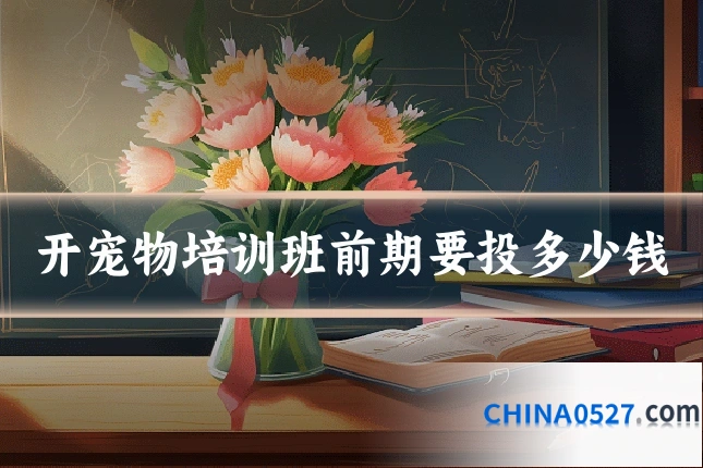 开宠物培训班前期要投多少钱