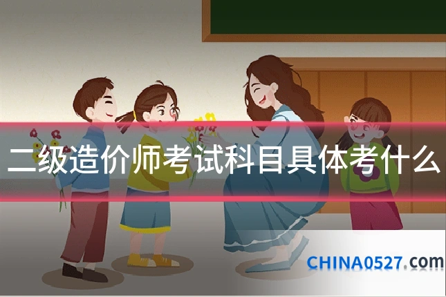 二级造价师考试科目具体考什么