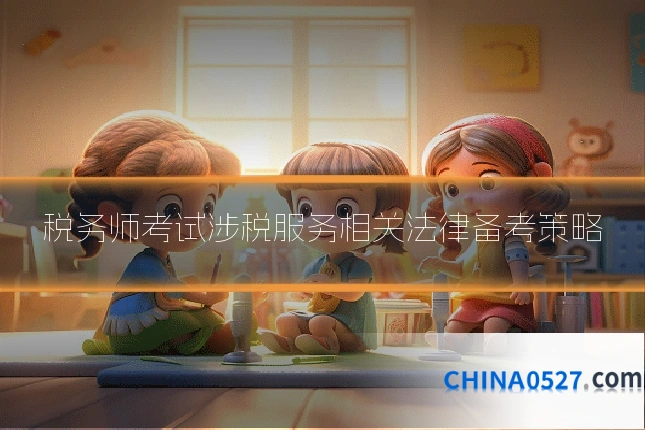 税务师考试涉税服务相关法律备考策略