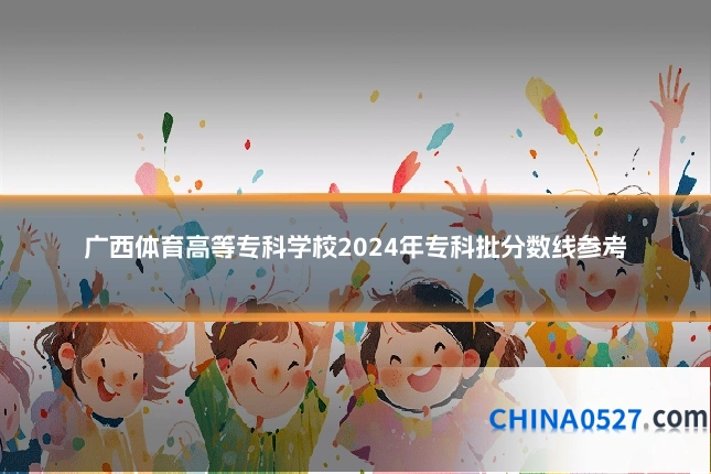 广西体育高等专科学校2024年专科批分数线参考