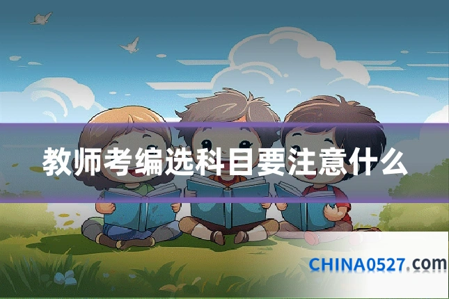 教师考编选科目要注意什么