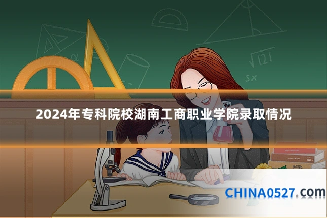 2024年专科院校湖南工商职业学院录取情况