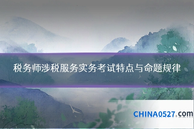 税务师涉税服务实务考试特点与命题规律