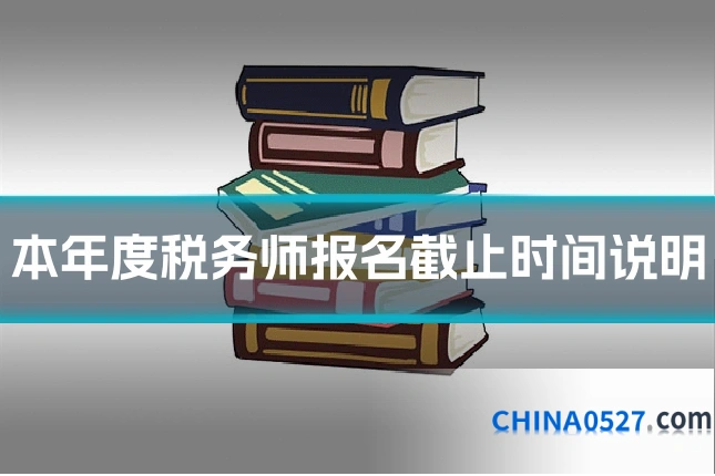 本年度税务师报名截止时间说明