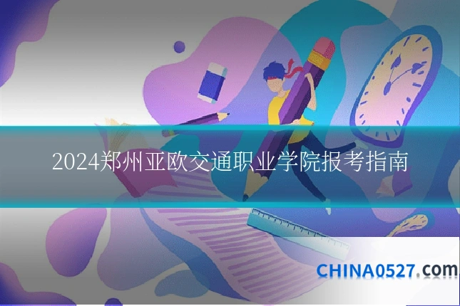 2024郑州亚欧交通职业学院报考指南