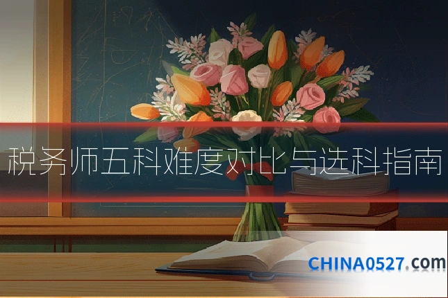 税务师五科难度对比与选科指南