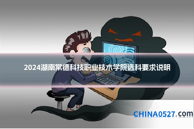 2024湖南常德科技职业技术学院选科要求说明