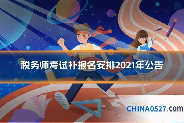 税务师考试补报名安排2021年公告