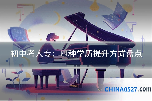 初中考大专:四种学历提升方式盘点