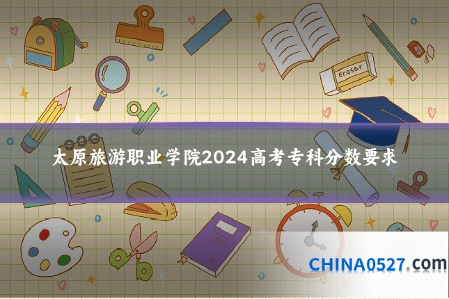 太原旅游职业学院2024高考专科分数要求
