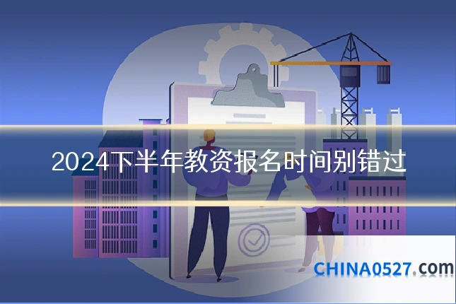 2024下半年教资报名时间别错过