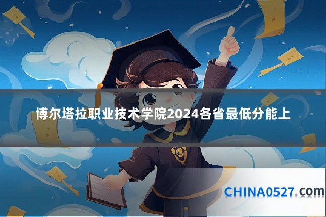 博尔塔拉职业技术学院2024各省最低分能上