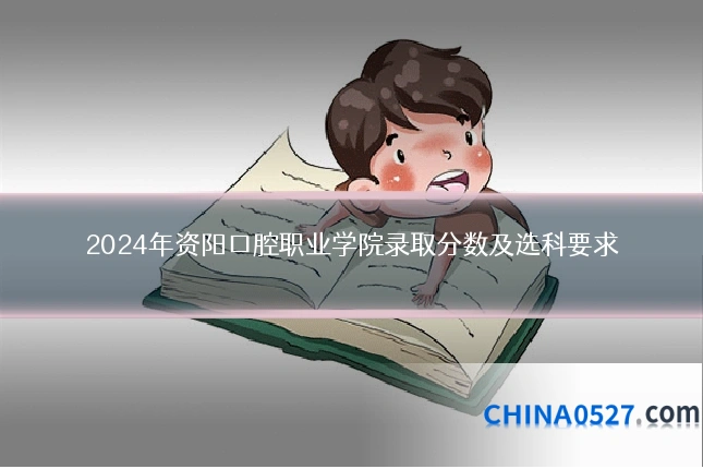 2024年资阳口腔职业学院录取分数及选科要求