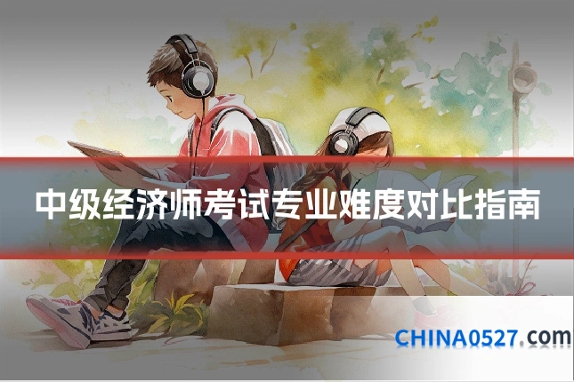 中级经济师考试专业难度对比指南