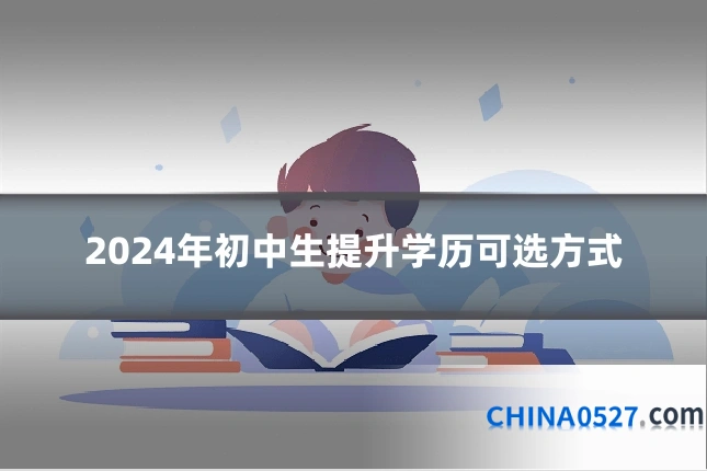 2024年初中生提升学历可选方式