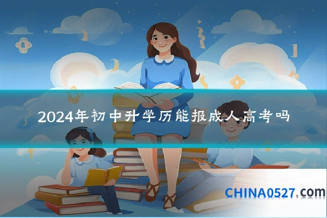 2024年初中升学历能报成人高考吗