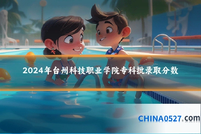 2024年台州科技职业学院专科批录取分数