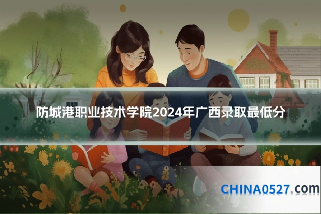 防城港职业技术学院2024年广西录取最低分