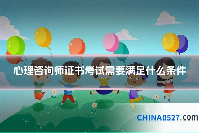 心理咨询师证书考试需要满足什么条件