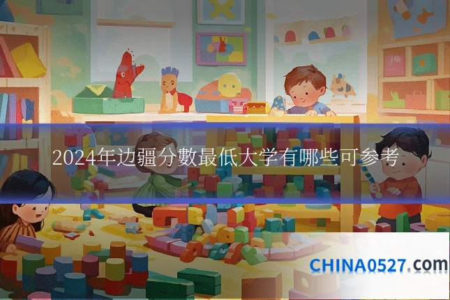 2024年边疆分數最低大学有哪些可参考