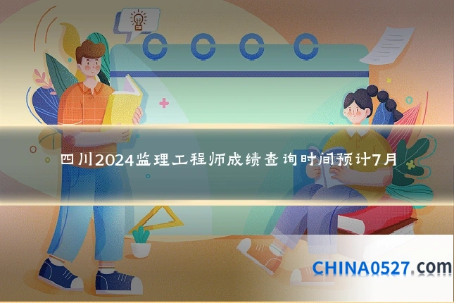四川2024监理工程师成绩查询时间预计7月