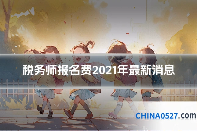 税务师报名费2021年最新消息