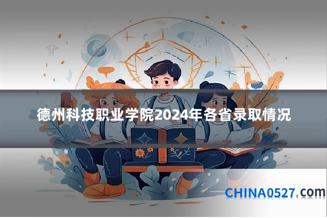 德州科技职业学院2024年各省录取情况